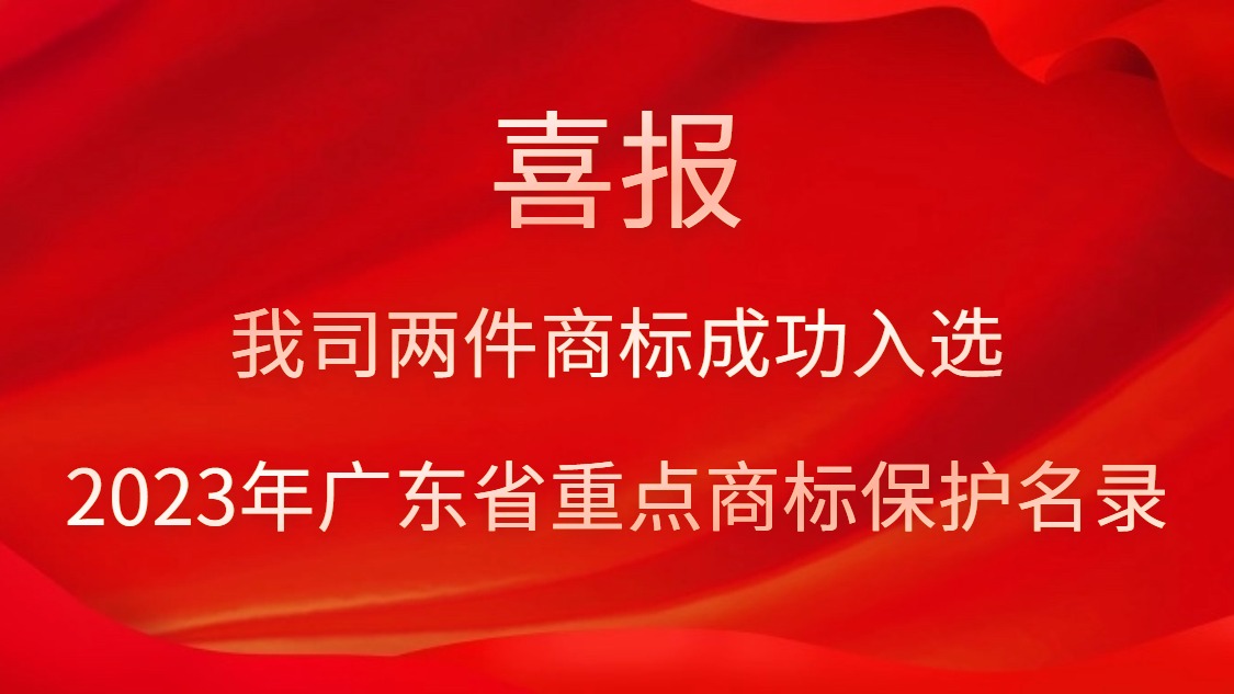 我司兩件商標(biāo)成功入選2023年廣東省重點商標(biāo)保護名錄